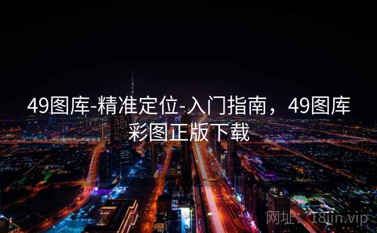 49图库-精准定位-入门指南,49图库彩图正版下载 49图库-精准定位-入门指南,49图库彩图正版下载
