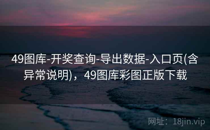 49图库-开奖查询-导出数据-入口页(含异常说明)，49图库彩图正版下载