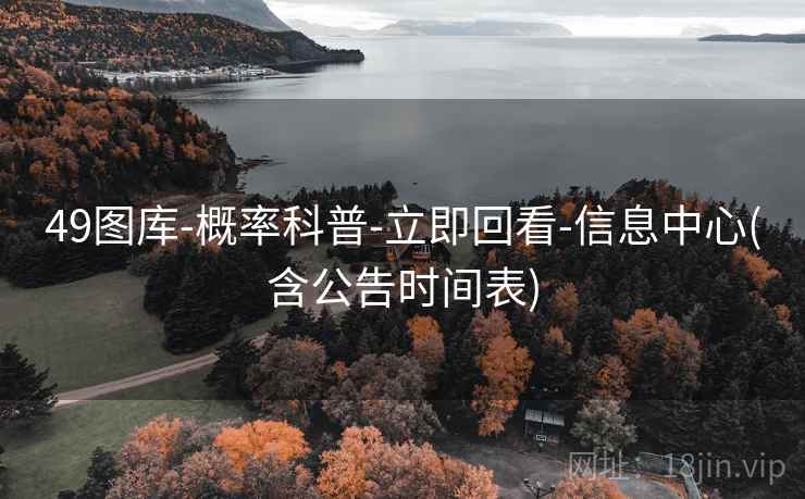 49图库-概率科普-立即回看-信息中心(含公告时间表) 49图库-概率科普-立即回看-信息中心(含公告时间表)