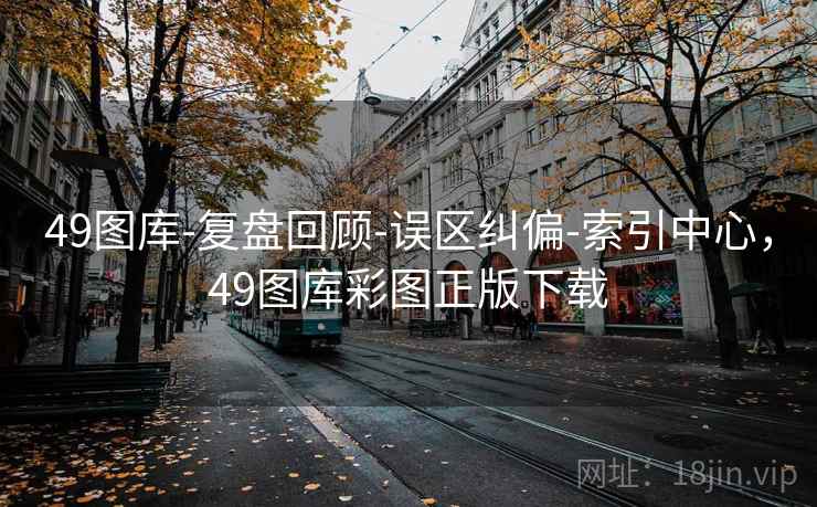 49图库-复盘回顾-误区纠偏-索引中心,49图库彩图正版下载 49图库-复盘回顾-误区纠偏-索引中心,49图库彩图正版下载