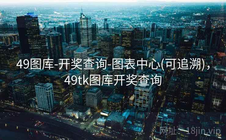 49图库-开奖查询-图表中心(可追溯),49tk图库开奖查询 49图库-开奖查询-图表中心(可追溯),49tk图库开奖查询
