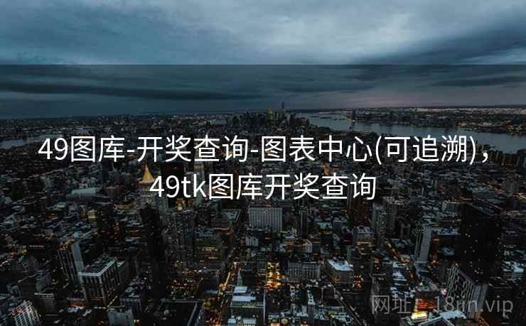 49图库-开奖查询-图表中心(可追溯),49tk图库开奖查询