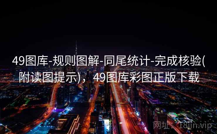 49图库-规则图解-同尾统计-完成核验(附读图提示),49图库彩图正版下载