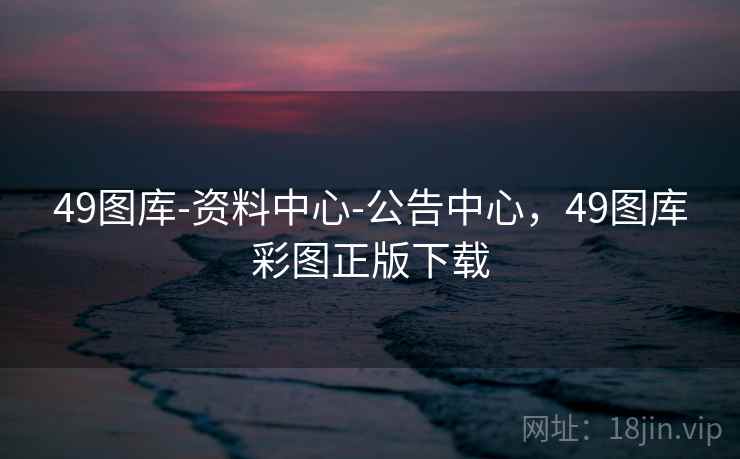 49图库-资料中心-公告中心,49图库彩图正版下载
