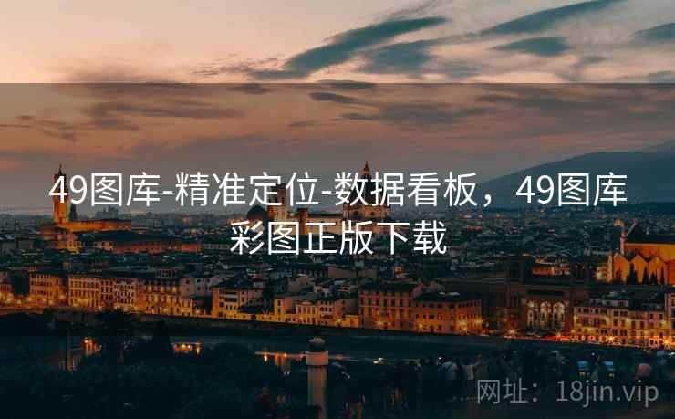 49图库-精准定位-数据看板,49图库彩图正版下载 49图库-精准定位-数据看板,49图库彩图正版下载