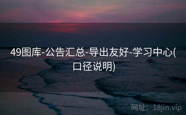 49图库-公告汇总-导出友好-学习中心(口径说明)